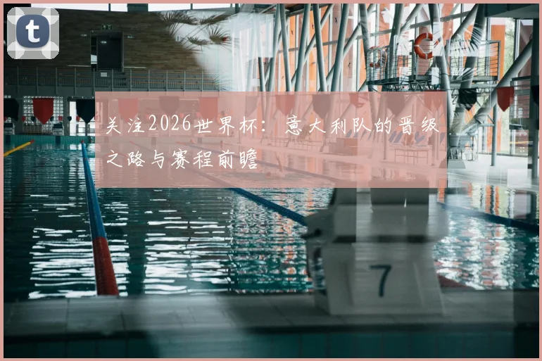 关注2026世界杯：意大利队的晋级之路与赛程前瞻