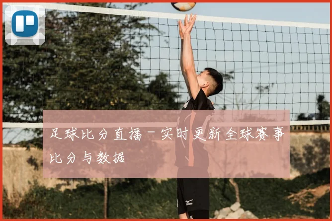足球比分直播 - 实时更新全球赛事比分与数据