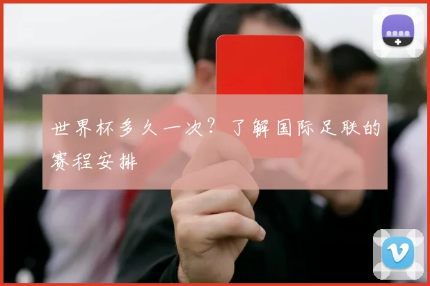 世界杯多久一次？了解国际足联的赛程安排
