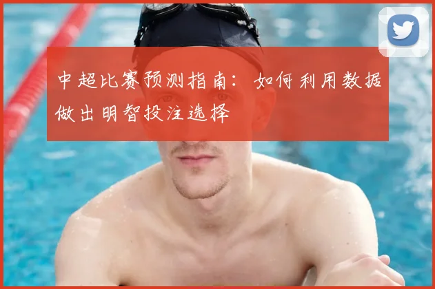 中超比赛预测指南:如何利用数据做出明智投注选择