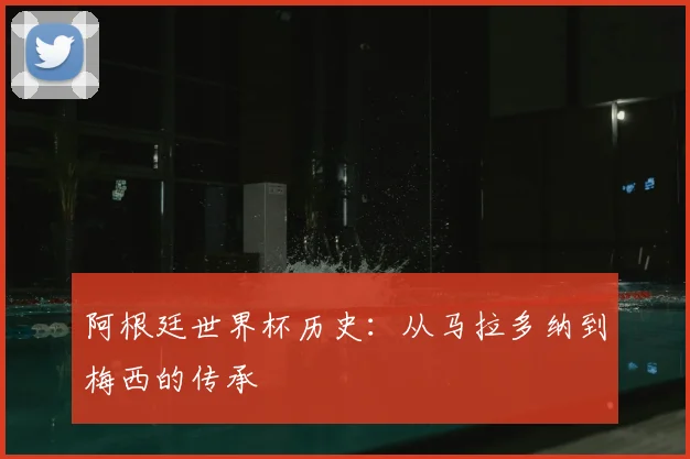 阿根廷世界杯历史:从马拉多纳到梅西的传承