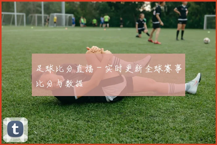 足球比分直播 - 实时更新全球赛事比分与数据