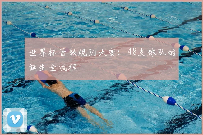 世界杯晋级规则大变：48支球队的诞生全流程