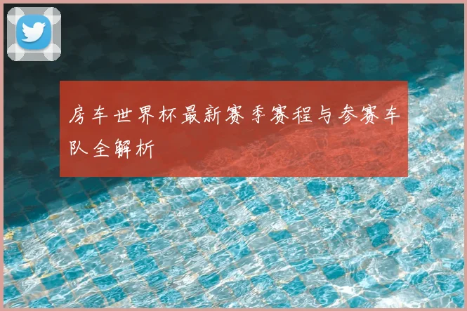 房车世界杯最新赛季赛程与参赛车队全解析
