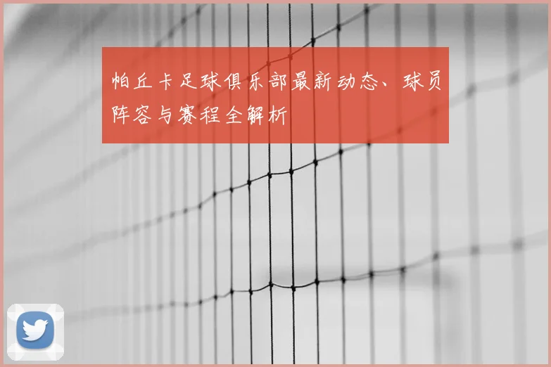 帕丘卡足球俱乐部最新动态、球员阵容与赛程全解析