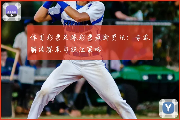 体育彩票足球彩票最新资讯：专家解读赛果与投注策略